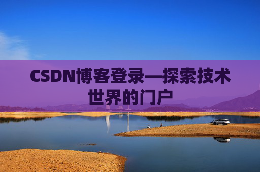CSDN博客登录—探索技术世界的门户